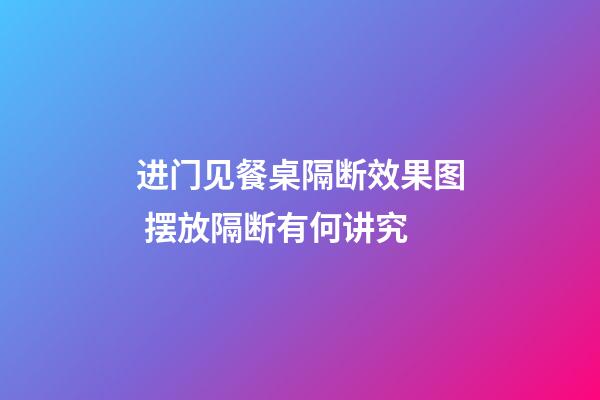 进门见餐桌隔断效果图 摆放隔断有何讲究